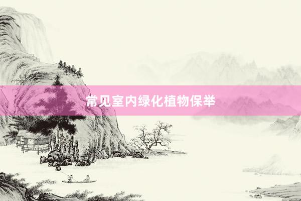 常见室内绿化植物保举